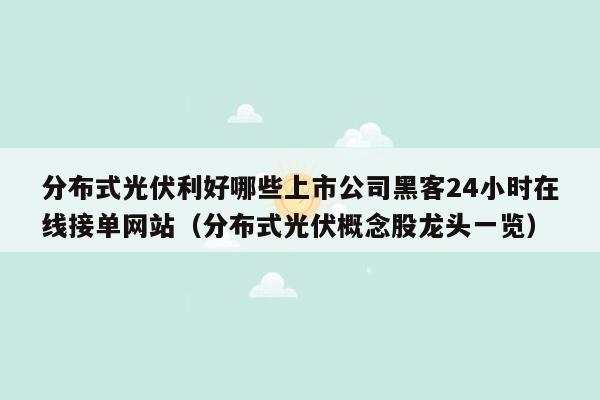 分布式光伏利好哪些上市公司黑客24小时在线接单网站（分布式光伏概念股龙头一览）