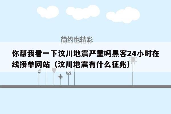 你帮我看一下汶川地震严重吗黑客24小时在线接单网站（汶川地震有什么征兆）