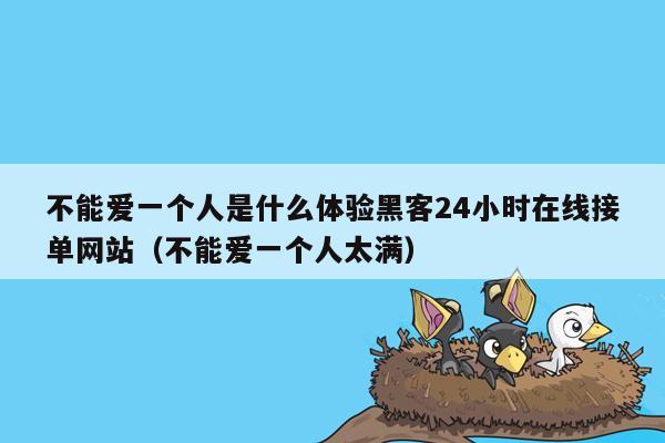 不能爱一个人是什么体验黑客24小时在线接单网站（不能爱一个人太满）