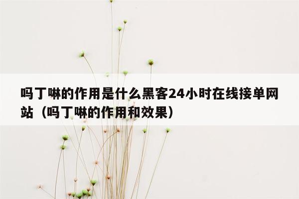 吗丁啉的作用是什么黑客24小时在线接单网站（吗丁啉的作用和效果）