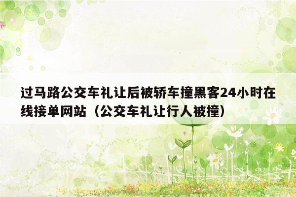 过马路公交车礼让后被轿车撞黑客24小时在线接单网站（公交车礼让行人被撞）