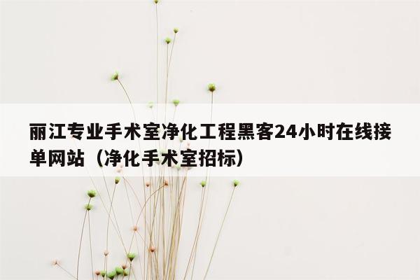 丽江专业手术室净化工程黑客24小时在线接单网站（净化手术室招标）