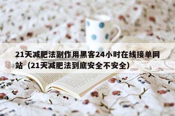 21天减肥法副作用黑客24小时在线接单网站（21天减肥法到底安全不安全）