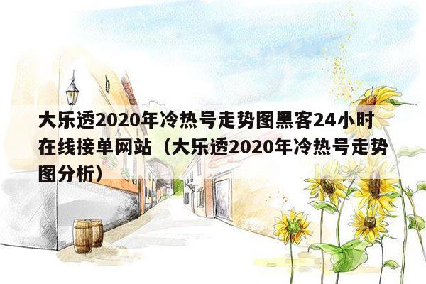 大乐透2020年冷热号走势图黑客24小时在线接单网站（大乐透2020年冷热号走势图分析）