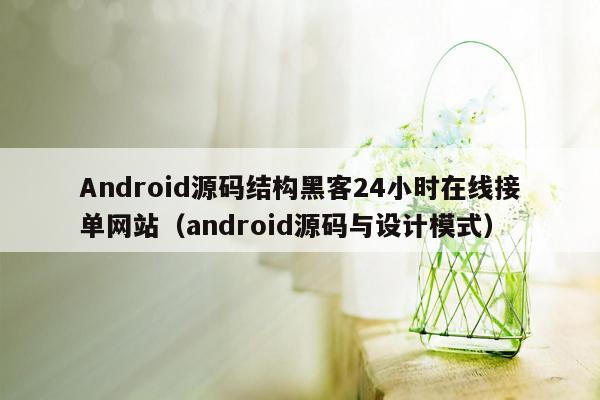 Android源码结构黑客24小时在线接单网站（android源码与设计模式）