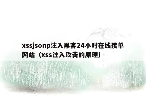 xssjsonp注入黑客24小时在线接单网站（xss注入攻击的原理）