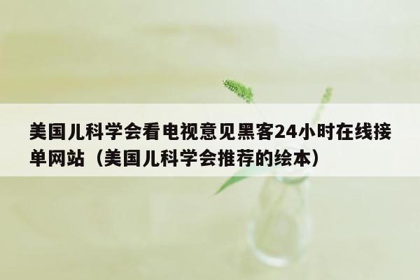 美国儿科学会看电视意见黑客24小时在线接单网站（美国儿科学会推荐的绘本）