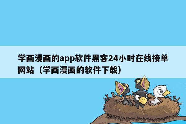 学画漫画的app软件黑客24小时在线接单网站（学画漫画的软件下载）