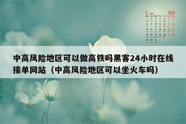 中高风险地区可以做高铁吗黑客24小时在线接单网站（中高风险地区可以坐火车吗）