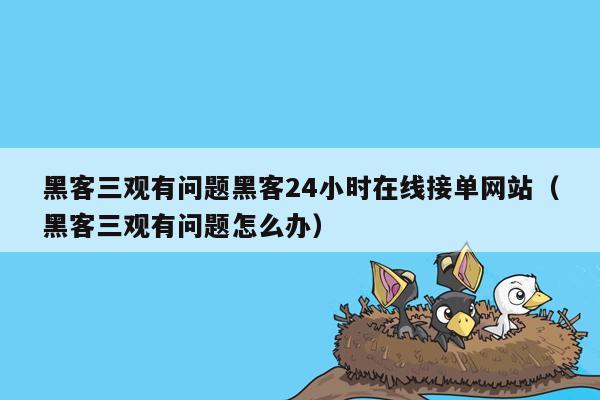 黑客三观有问题黑客24小时在线接单网站（黑客三观有问题怎么办）