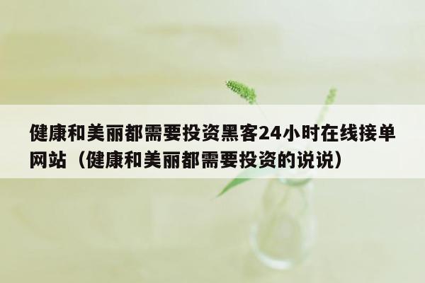 健康和美丽都需要投资黑客24小时在线接单网站（健康和美丽都需要投资的说说）