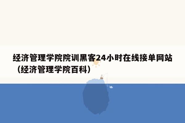 经济管理学院院训黑客24小时在线接单网站（经济管理学院百科）