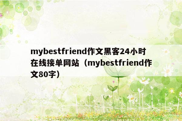 mybestfriend作文黑客24小时在线接单网站（mybestfriend作文80字）