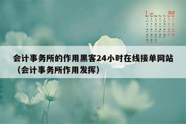 会计事务所的作用黑客24小时在线接单网站（会计事务所作用发挥）