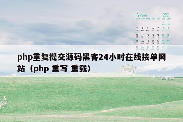 php重复提交源码黑客24小时在线接单网站（php 重写 重载）