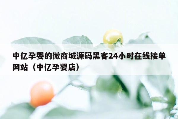 中亿孕婴的微商城源码黑客24小时在线接单网站（中亿孕婴店）