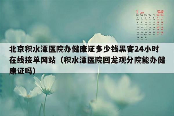 北京积水潭医院办健康证多少钱黑客24小时在线接单网站（积水潭医院回龙观分院能办健康证吗）