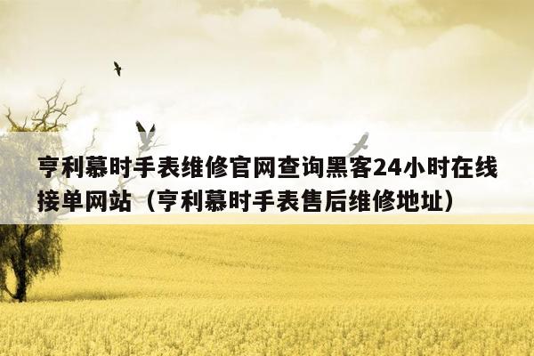 亨利慕时手表维修官网查询黑客24小时在线接单网站（亨利慕时手表售后维修地址）