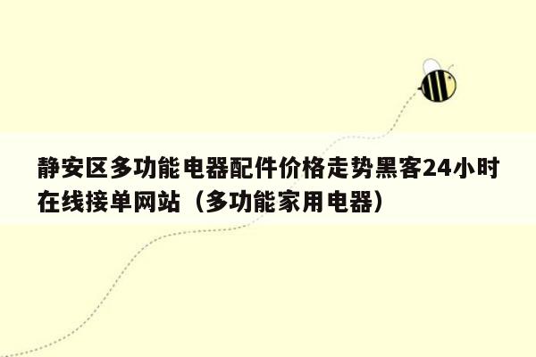 静安区多功能电器配件价格走势黑客24小时在线接单网站（多功能家用电器）