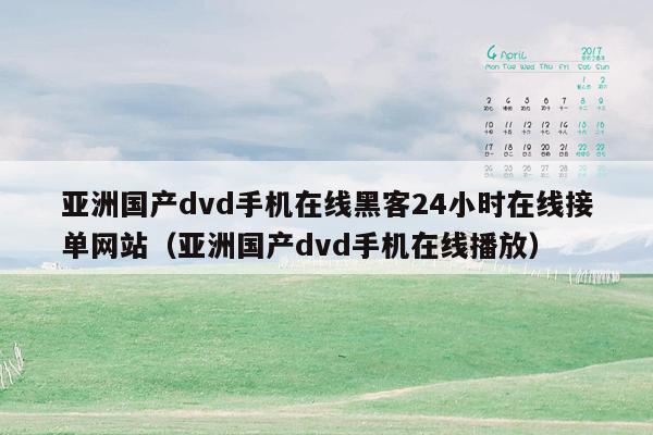 亚洲国产dvd手机在线黑客24小时在线接单网站（亚洲国产dvd手机在线播放）