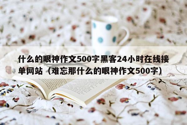 什么的眼神作文500字黑客24小时在线接单网站（难忘那什么的眼神作文500字）