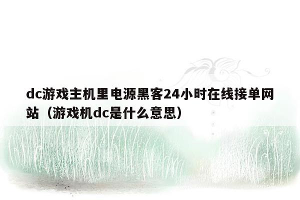 dc游戏主机里电源黑客24小时在线接单网站（游戏机dc是什么意思）