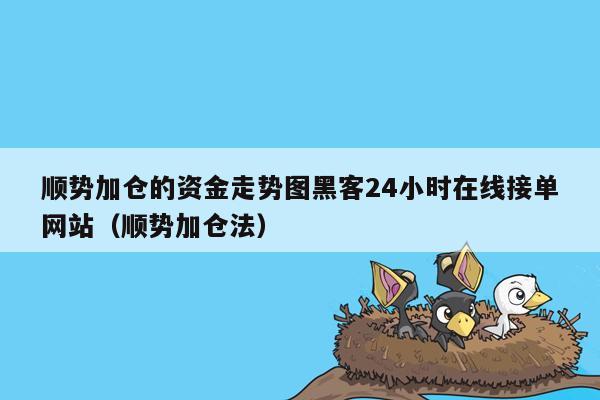 顺势加仓的资金走势图黑客24小时在线接单网站（顺势加仓法）