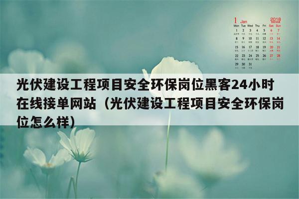 光伏建设工程项目安全环保岗位黑客24小时在线接单网站（光伏建设工程项目安全环保岗位怎么样）