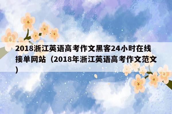 2018浙江英语高考作文黑客24小时在线接单网站（2018年浙江英语高考作文范文）