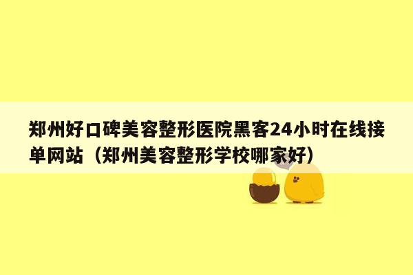 郑州好口碑美容整形医院黑客24小时在线接单网站（郑州美容整形学校哪家好）