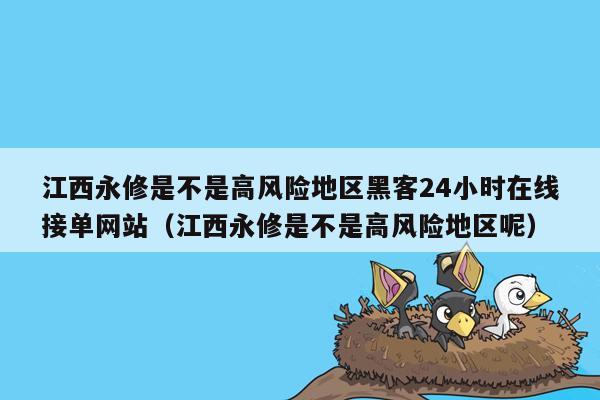 江西永修是不是高风险地区黑客24小时在线接单网站（江西永修是不是高风险地区呢）