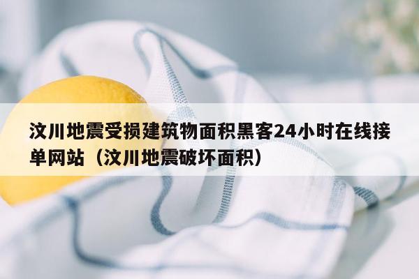 汶川地震受损建筑物面积黑客24小时在线接单网站（汶川地震破坏面积）