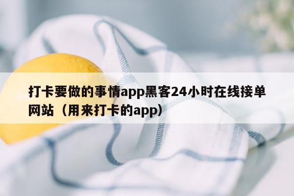 打卡要做的事情app黑客24小时在线接单网站（用来打卡的app）