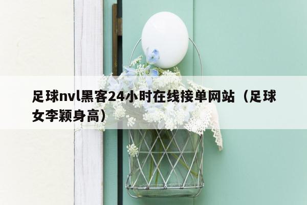 足球nvl黑客24小时在线接单网站（足球女李颖身高）