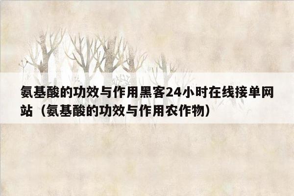 氨基酸的功效与作用黑客24小时在线接单网站（氨基酸的功效与作用农作物）