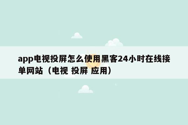 app电视投屏怎么使用黑客24小时在线接单网站（电视 投屏 应用）