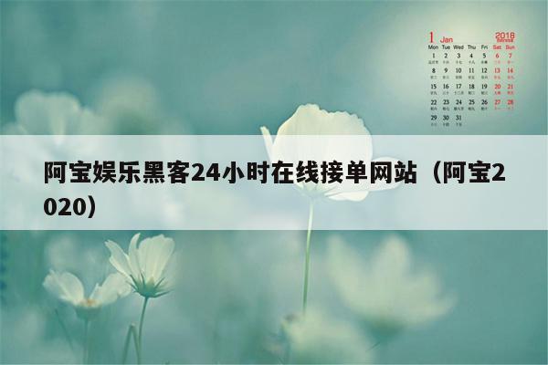 阿宝娱乐黑客24小时在线接单网站（阿宝2020）