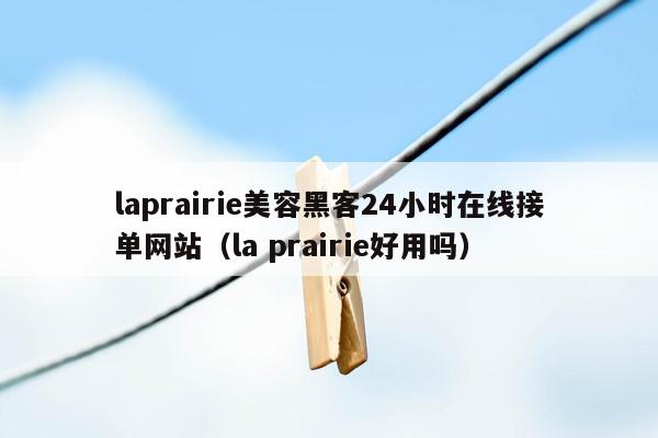 laprairie美容黑客24小时在线接单网站（la prairie好用吗）