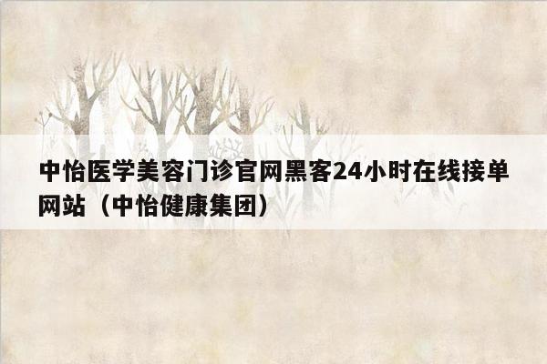 中怡医学美容门诊官网黑客24小时在线接单网站（中怡健康集团）