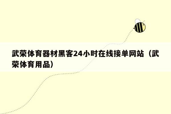 武荣体育器材黑客24小时在线接单网站（武荣体育用品）