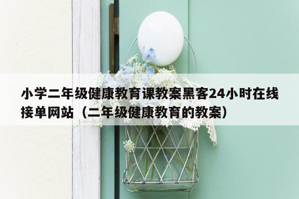 小学二年级健康教育课教案黑客24小时在线接单网站（二年级健康教育的教案）