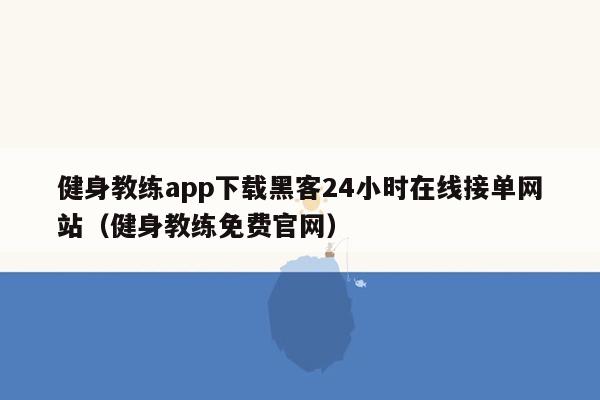 健身教练app下载黑客24小时在线接单网站（健身教练免费官网）