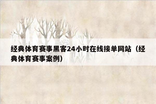 经典体育赛事黑客24小时在线接单网站（经典体育赛事案例）