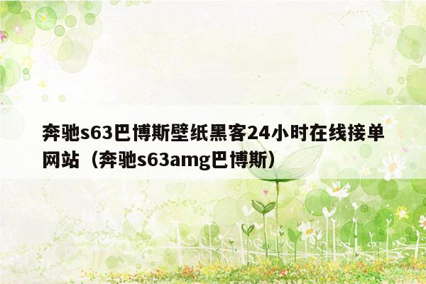 奔驰s63巴博斯壁纸黑客24小时在线接单网站（奔驰s63amg巴博斯）