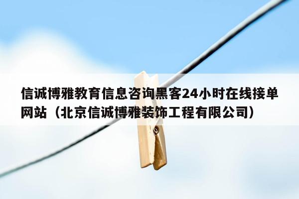 信诚博雅教育信息咨询黑客24小时在线接单网站（北京信诚博雅装饰工程有限公司）