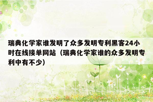 瑞典化学家谁发明了众多发明专利黑客24小时在线接单网站（瑞典化学家谁的众多发明专利中有不少）