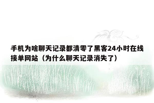 手机为啥聊天记录都清零了黑客24小时在线接单网站（为什么聊天记录消失了）