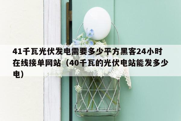 41千瓦光伏发电需要多少平方黑客24小时在线接单网站（40千瓦的光伏电站能发多少电）