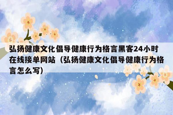 弘扬健康文化倡导健康行为格言黑客24小时在线接单网站（弘扬健康文化倡导健康行为格言怎么写）