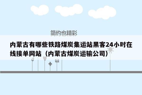 内蒙古有哪些铁路煤炭集运站黑客24小时在线接单网站（内蒙古煤炭运输公司）